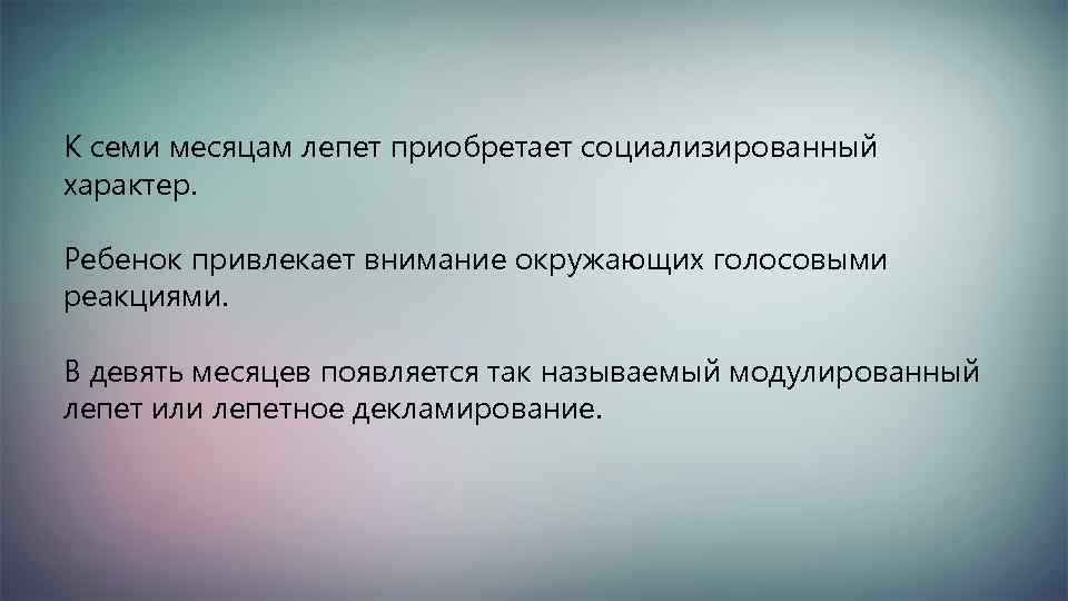 К семи месяцам лепет приобретает социализированный характер. Ребенок привлекает внимание окружающих голосовыми реакциями. В