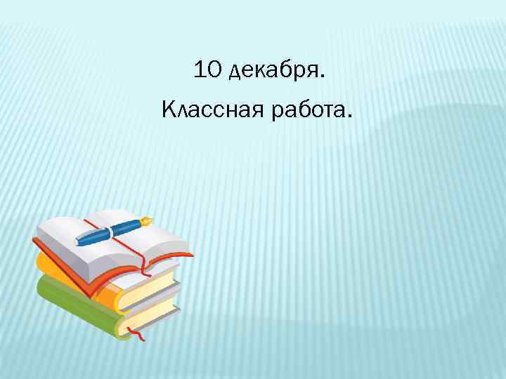 Классе классная работа. 10 Декабря классная работа. Десятое декабря классная работа. Картинка 1 декабря классная работа. Второе декабря классная работа.