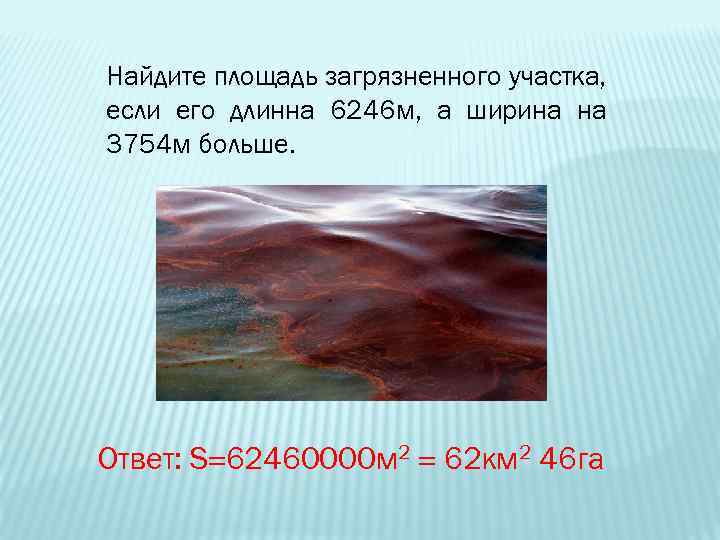 Найдите площадь загрязненного участка, если его длинна 6246 м, а ширина на 3754 м