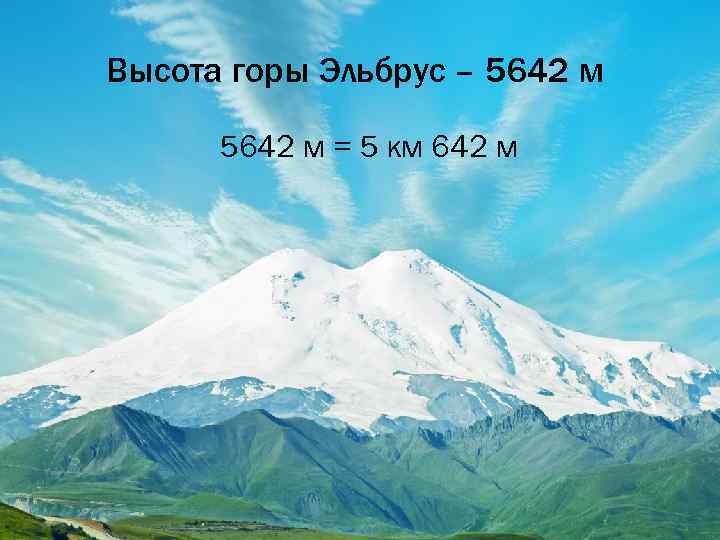 Высота горы Эльбрус – 5642 м = 5 км 642 м 