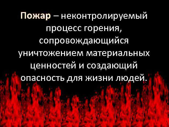 Пожар – неконтролируемый процесс горения, сопровождающийся уничтожением материальных ценностей и создающий опасность для жизни