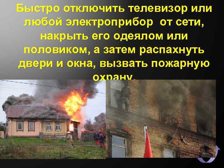 Быстро отключить телевизор или любой электроприбор от сети, накрыть его одеялом или половиком, а