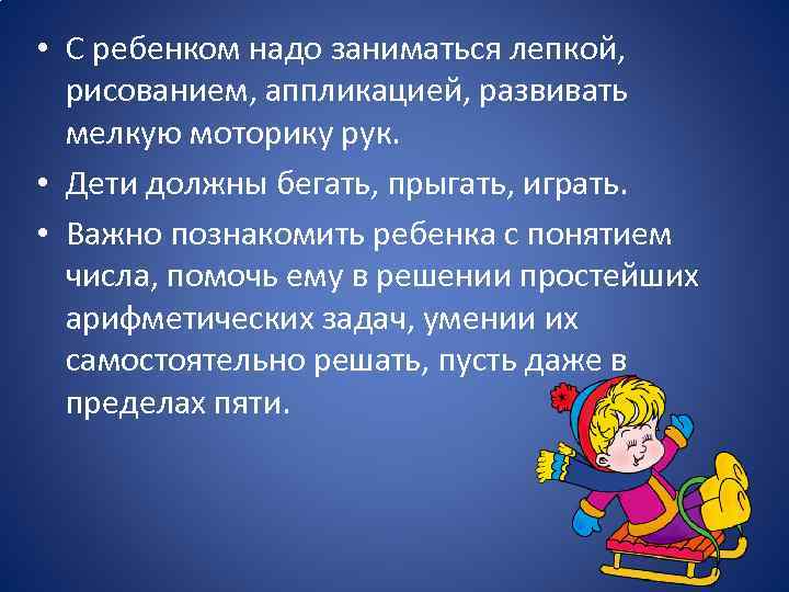  • С ребенком надо заниматься лепкой, рисованием, аппликацией, развивать мелкую моторику рук. •