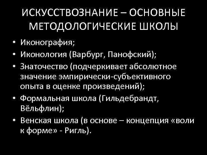 ИСКУССТВОЗНАНИЕ – ОСНОВНЫЕ МЕТОДОЛОГИЧЕСКИЕ ШКОЛЫ • Иконография; • Иконология (Варбург, Панофский); • Знаточество (подчеркивает