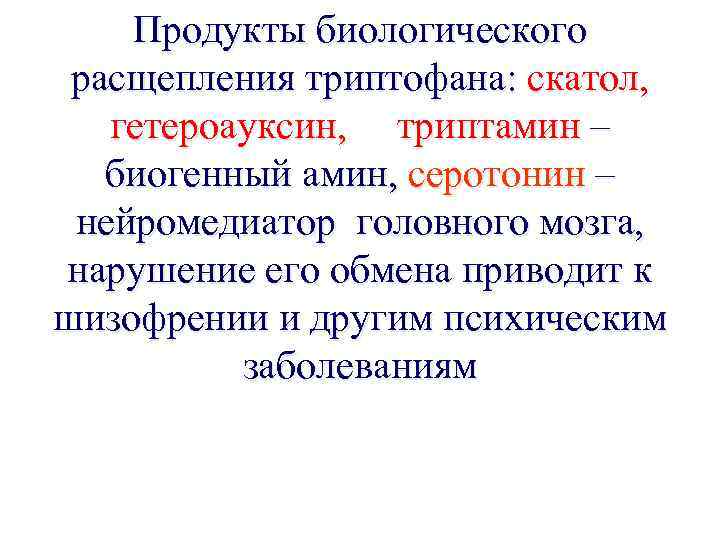 Продукты биологического расщепления триптофана: скатол, гетероауксин, триптамин – биогенный амин, серотонин – нейромедиатор головного