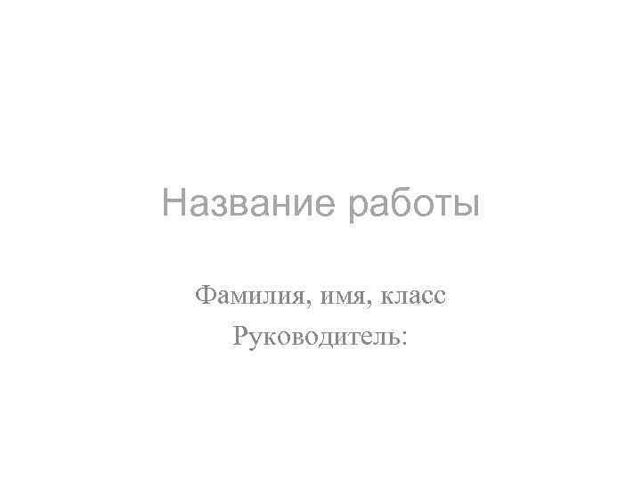 Название работы Фамилия, имя, класс Руководитель: 