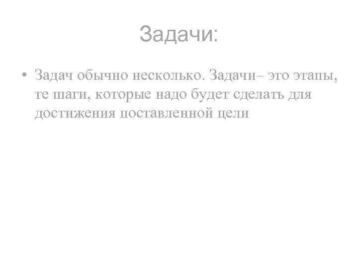 Задачи: • Задач обычно несколько. Задачи– это этапы, те шаги, которые надо будет сделать