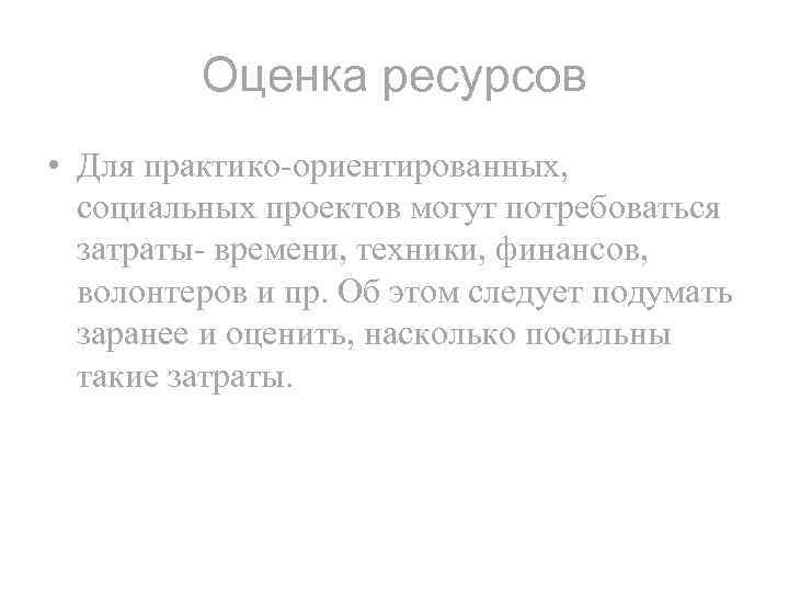 Оценка ресурсов • Для практико-ориентированных, социальных проектов могут потребоваться затраты- времени, техники, финансов, волонтеров