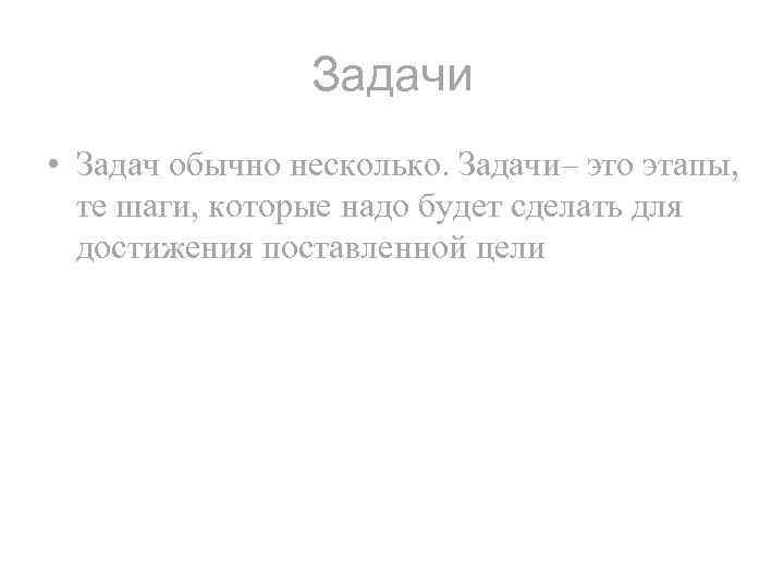 Задачи • Задач обычно несколько. Задачи– это этапы, те шаги, которые надо будет сделать