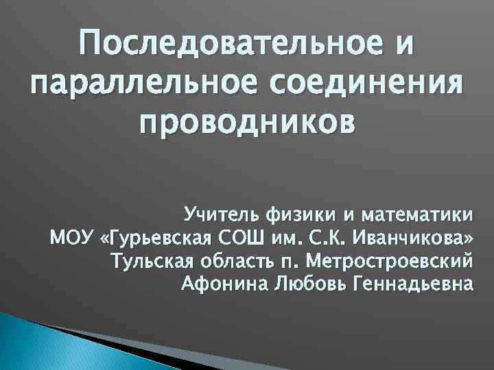Последовательное и параллельное соединения проводников Учитель физики и математики МОУ «Гурьевская СОШ им. С.