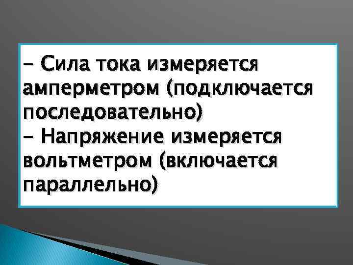 - Сила тока измеряется амперметром (подключается последовательно) - Напряжение измеряется вольтметром (включается параллельно) 