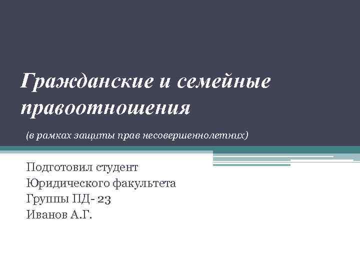 Гражданские и семейные правоотношения (в рамках защиты прав несовершеннолетних) Подготовил студент Юридического факультета Группы