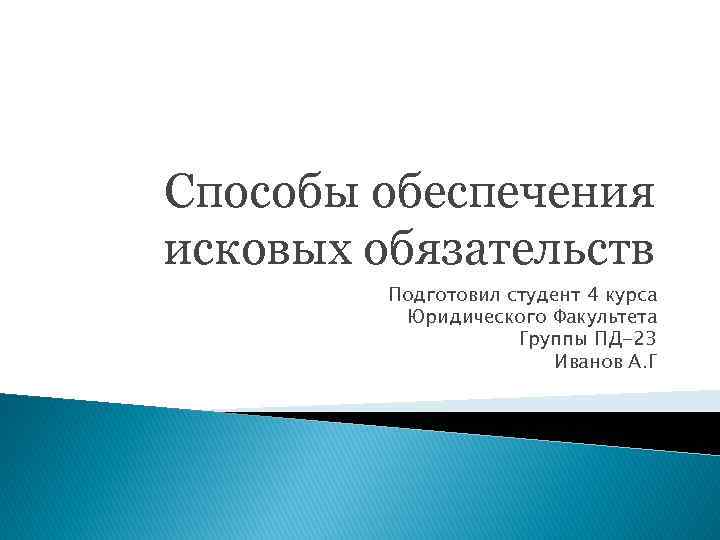 Способы обеспечения исковых обязательств Подготовил студент 4 курса Юридического Факультета Группы ПД-23 Иванов А.