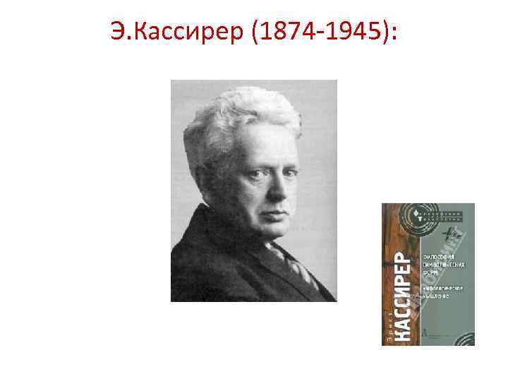 Э. Кассирер (1874 -1945): 