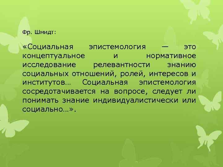 Фр. Шмидт: «Социальная эпистемология — это концептуальное и нормативное исследование релевантности знанию социальных отношений,