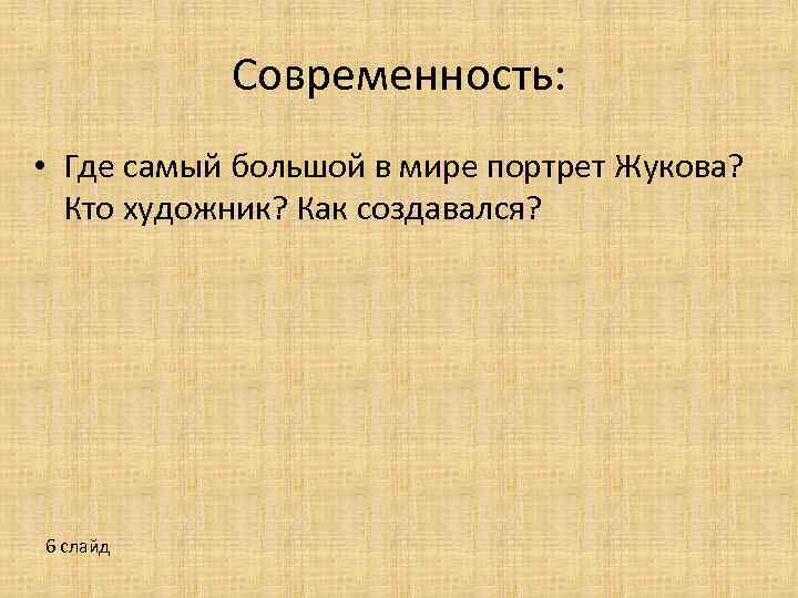 Современность: • Где самый большой в мире портрет Жукова? Кто художник? Как создавался? 6