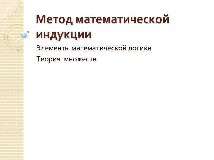 Метод математической индукции Элементы математической логики Теория множеств 