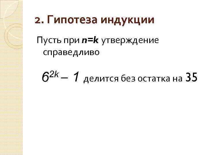 2. Гипотеза индукции Пусть при n=k утверждение справедливо 62 k – 1 делится без