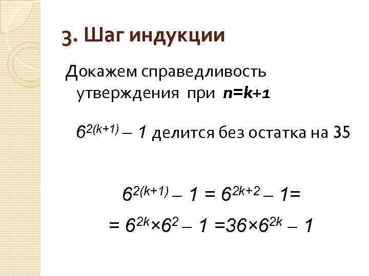 3. Шаг индукции Докажем справедливость утверждения при n=k+1 62(k+1) – 1 делится без остатка