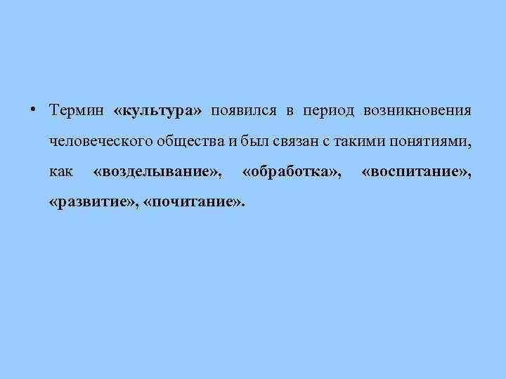  • Термин «культура» появился в период возникновения человеческого общества и был связан с