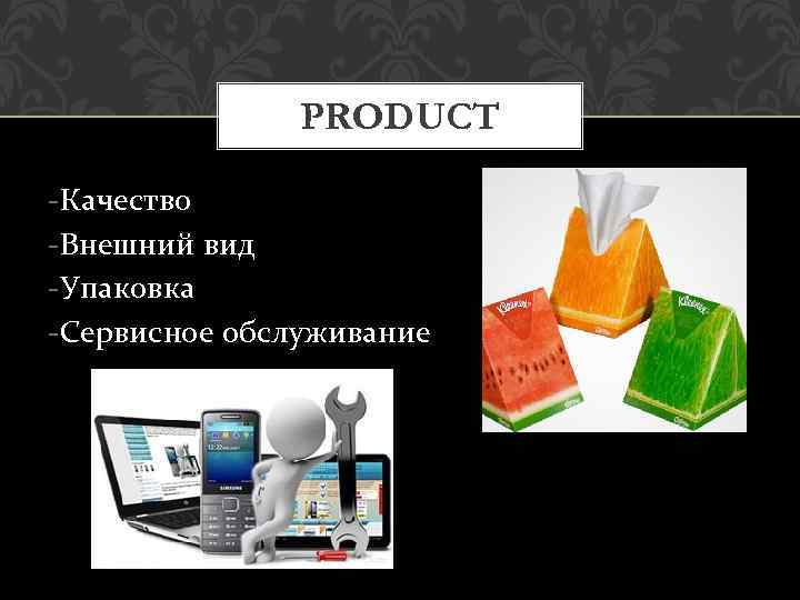 PRODUCT -Качество -Внешний вид -Упаковка -Сервисное обслуживание 