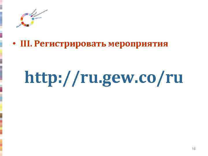  • III. Регистрировать мероприятия http: //ru. gew. co/ru 16 