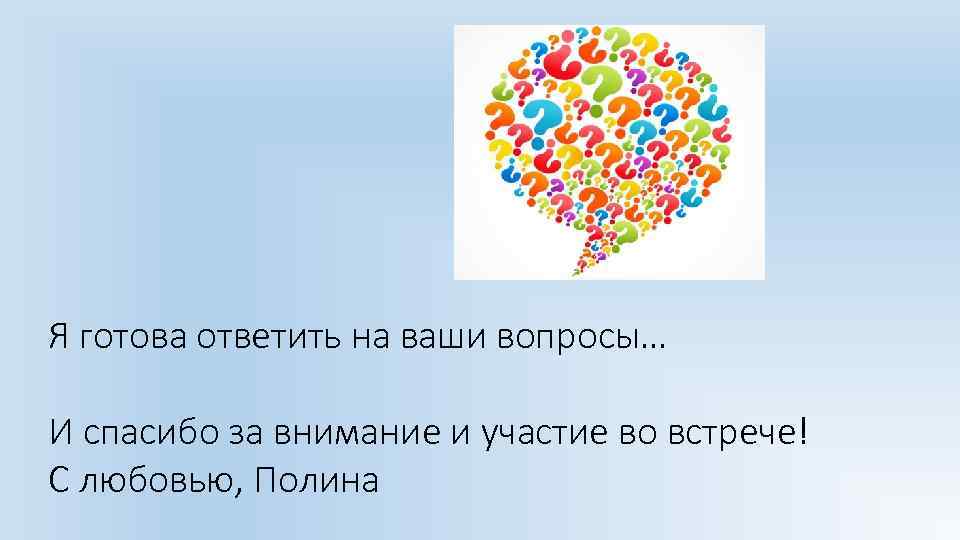 Я готова ответить на ваши вопросы… И спасибо за внимание и участие во встрече!