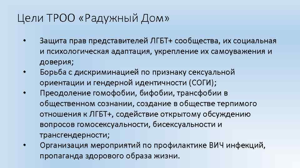 Цели ТРОО «Радужный Дом» • • Защита прав представителей ЛГБТ+ сообщества, их социальная и