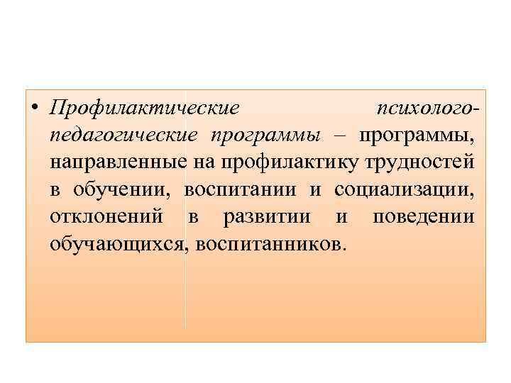  • Профилактические психологопедагогические программы – программы, направленные на профилактику трудностей в обучении, воспитании