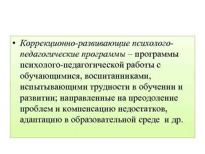  • Коррекционно-развивающие психологопедагогические программы – программы психолого-педагогической работы с обучающимися, воспитанниками, испытывающими трудности