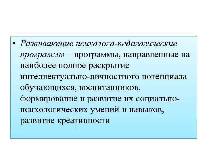  • Развивающие психолого-педагогические программы – программы, направленные на наиболее полное раскрытие интеллектуально-личностного потенциала