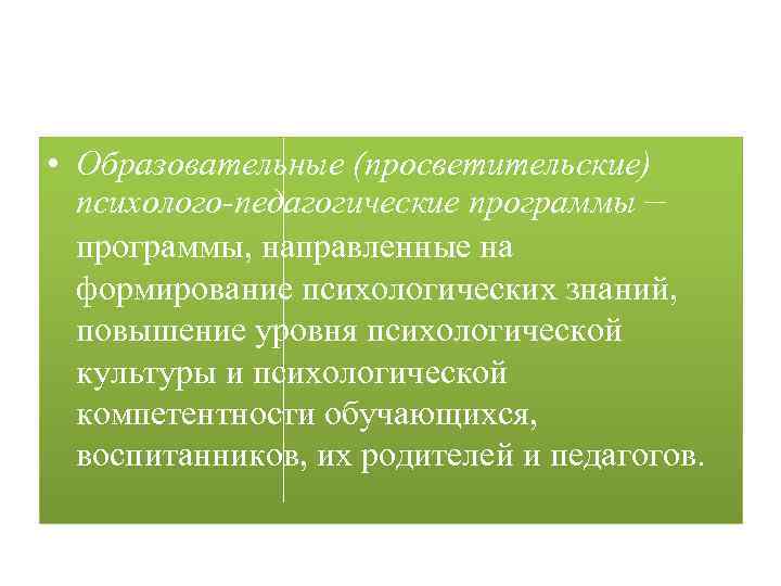  • Образовательные (просветительские) психолого-педагогические программы — программы, направленные на формирование психологических знаний, повышение
