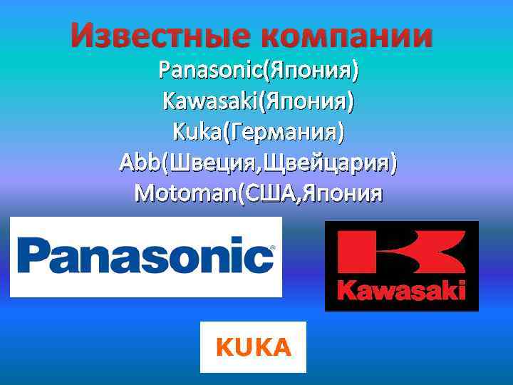 Известные компании Panasonic(Япония) Kawasaki(Япония) Kuka(Германия) Abb(Швеция, Щвейцария) Motoman(США, Япония 