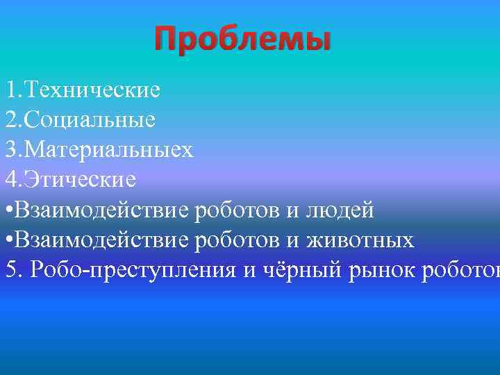 Проблемы 1. Технические 2. Социальные 3. Материальныех 4. Этические • Взаимодействие роботов и людей