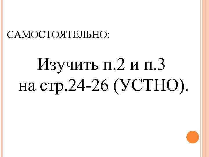 САМОСТОЯТЕЛЬНО: Изучить п. 2 и п. 3 на стр. 24 -26 (УСТНО). 