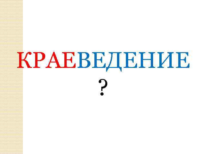 КРАЕВЕДЕНИЕ ? 