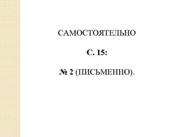 САМОСТОЯТЕЛЬНО С. 15: № 2 (ПИСЬМЕННО). 