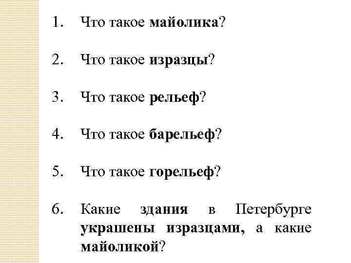 1. Что такое майолика? 2. Что такое изразцы? 3. Что такое рельеф? 4. Что