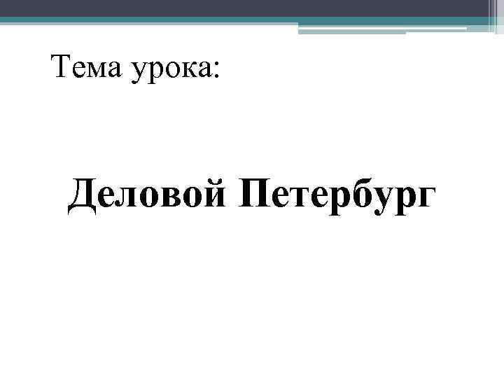 Тема урока: Деловой Петербург 