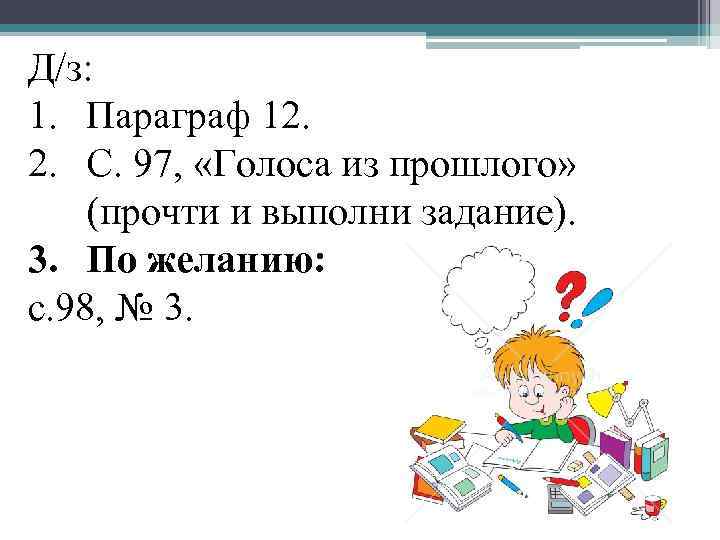 Д/з: 1. Параграф 12. 2. С. 97, «Голоса из прошлого» (прочти и выполни задание).