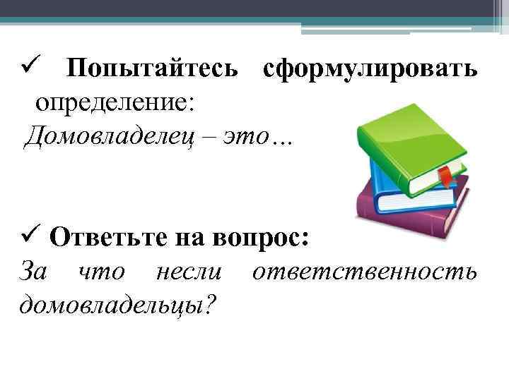 ü Попытайтесь сформулировать определение: Домовладелец – это… ü Ответьте на вопрос: За что несли