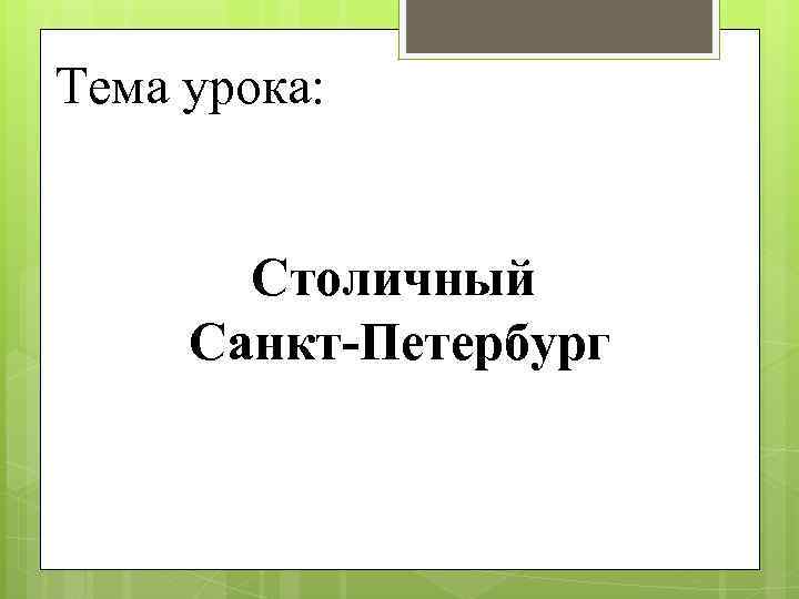 Тема урока: Столичный Санкт-Петербург 