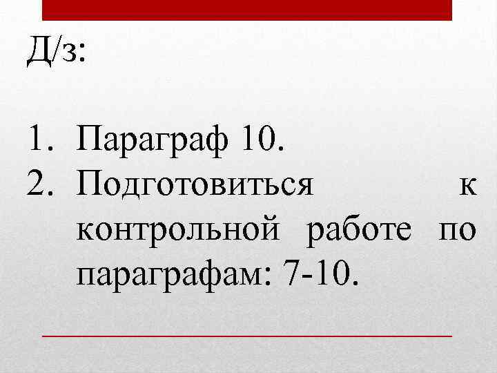 Д/з: 1. Параграф 10. 2. Подготовиться к контрольной работе по параграфам: 7 -10. 