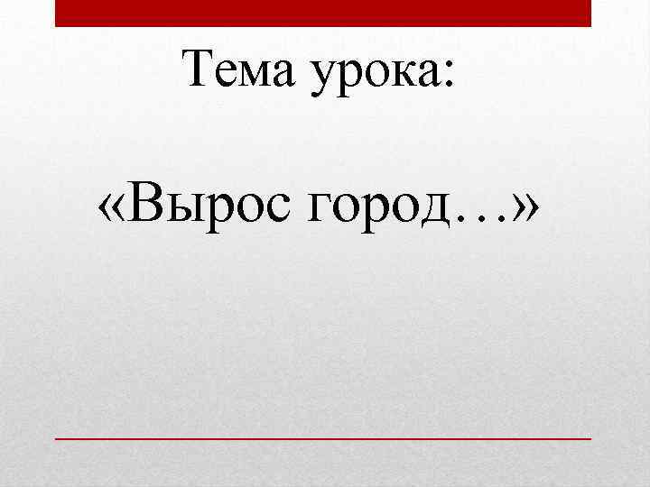 Тема урока: «Вырос город…» 