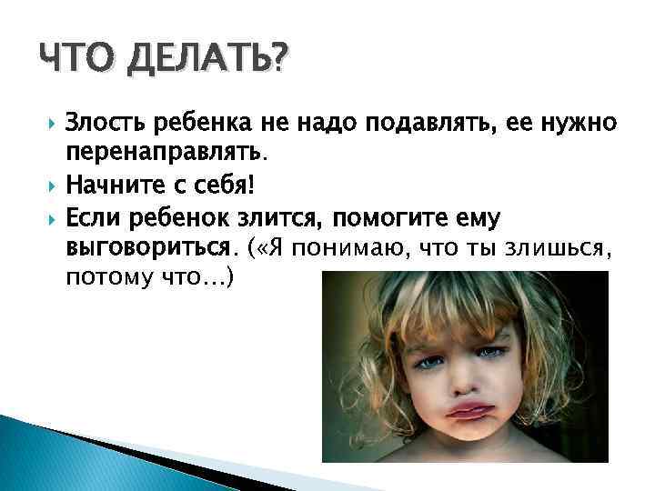 ЧТО ДЕЛАТЬ? Злость ребенка не надо подавлять, ее нужно перенаправлять. Начните с себя! Если