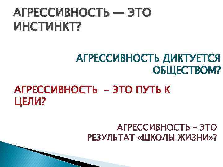 АГРЕССИВНОСТЬ — ЭТО ИНСТИНКТ? АГРЕССИВНОСТЬ ДИКТУЕТСЯ ОБЩЕСТВОМ? АГРЕССИВНОСТЬ - ЭТО ПУТЬ К ЦЕЛИ? АГРЕССИВНОСТЬ