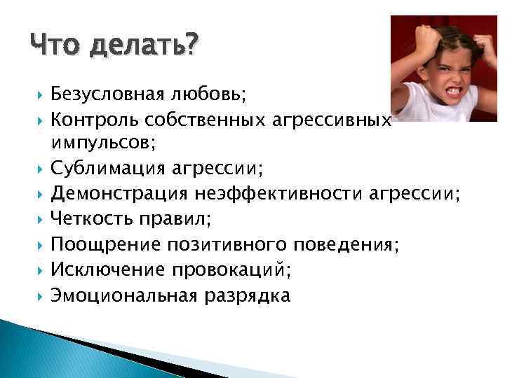 Что делать? Безусловная любовь; Контроль собственных агрессивных импульсов; Сублимация агрессии; Демонстрация неэффективности агрессии; Четкость