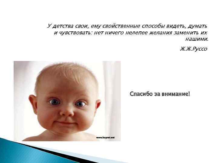 У детства свои, ему свойственные способы видеть, думать и чувствовать: нет ничего нелепее желания