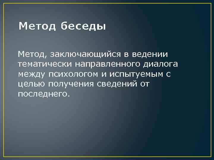 Метод беседы Метод, заключающийся в ведении тематически направленного диалога между психологом и испытуемым с