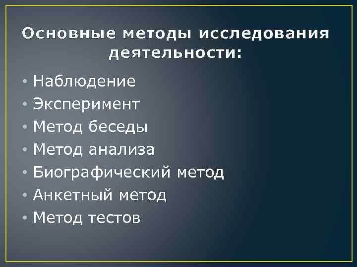 Основные методы исследования деятельности: • • Наблюдение Эксперимент Метод беседы Метод анализа Биографический метод